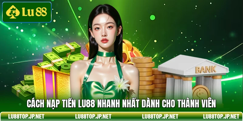 Cách nạp tiền Lu88 nhanh nhất dành cho thành viên