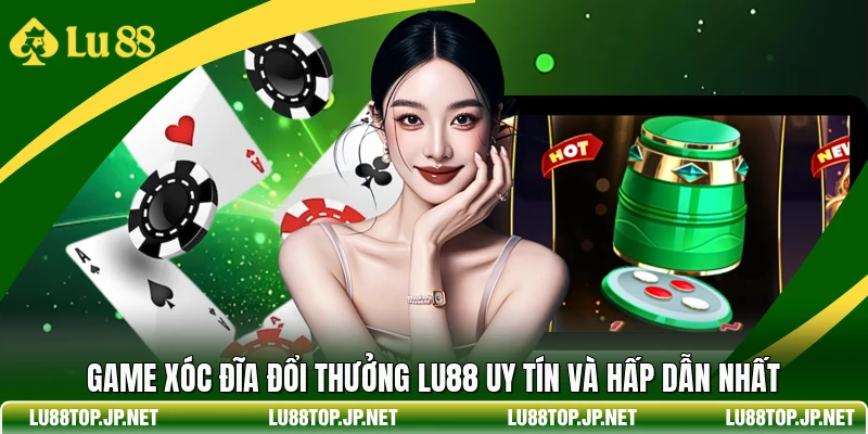 Game Xóc Đĩa Đổi Thưởng Lu88 Uy Tín Và Hấp Dẫn Nhất