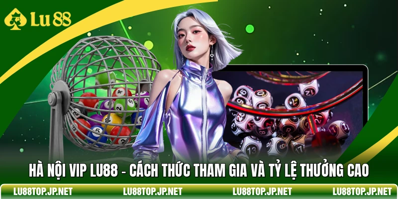 Hà Nội Vip Lu88 - Cách Thức Tham Gia Và Tỷ Lệ Thưởng Cao