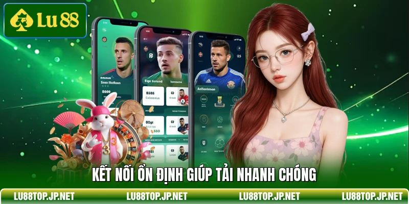 Kết nối ổn định giúp tải nhanh chóng